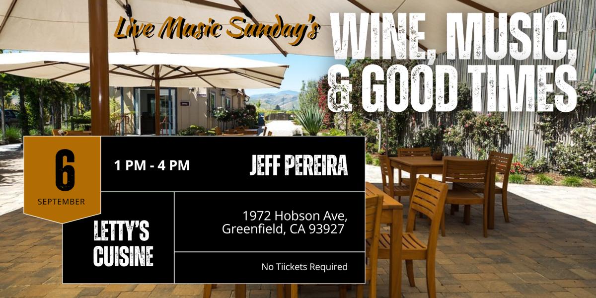 Live Music Sunday's, Wine, Music, & Good Times at Letty's Cuisine on September 6th, 1 PM - 4 PM, featuring Jeff Pereira. Address: 1972 Hobson Ave, Greenfield, CA 93927. No tickets required.
